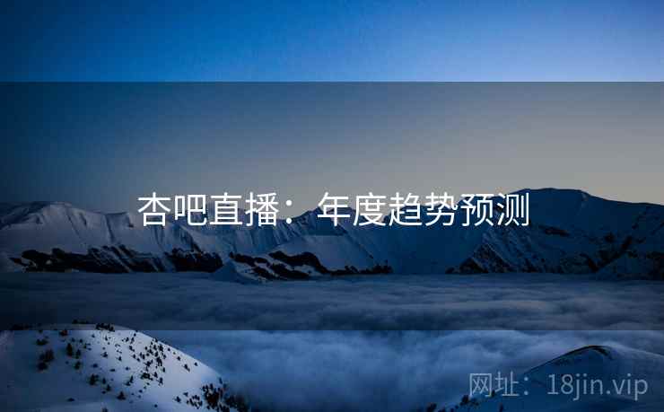 杏吧直播：年度趋势预测