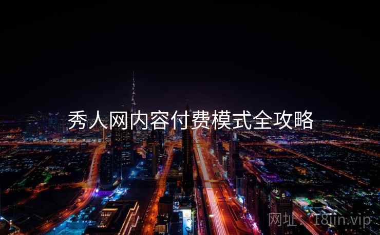 秀人网内容付费模式全攻略