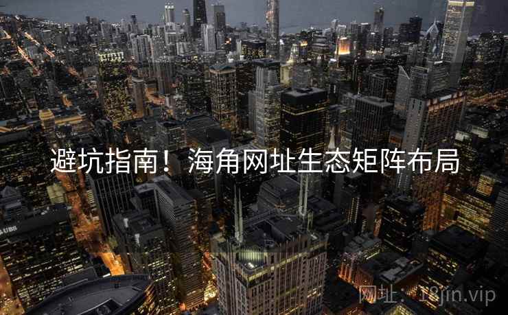 避坑指南！海角网址生态矩阵布局