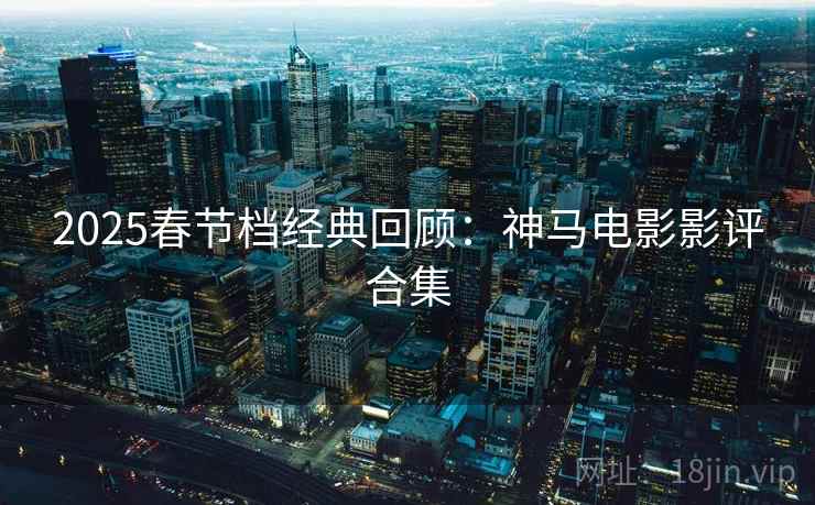 2025春节档经典回顾：神马电影影评合集