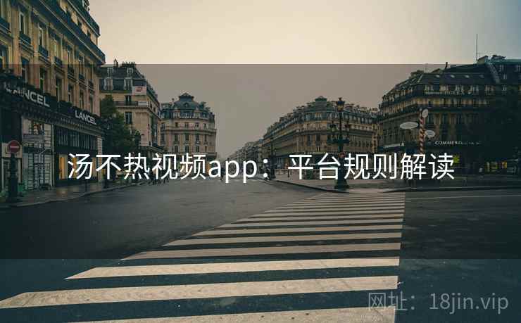 汤不热视频app：平台规则解读