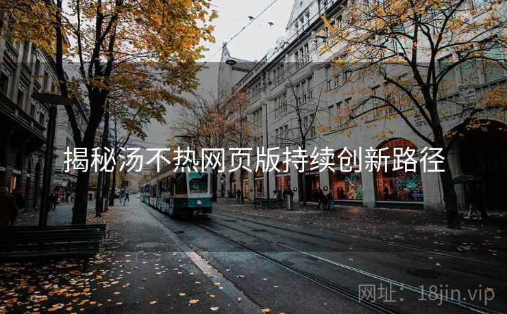 揭秘汤不热网页版持续创新路径