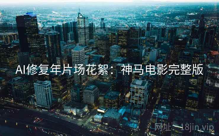 AI修复年片场花絮：神马电影完整版