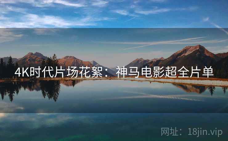 4K时代片场花絮：神马电影超全片单