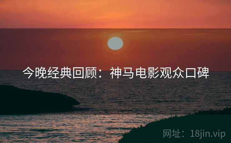 今晚经典回顾：神马电影观众口碑