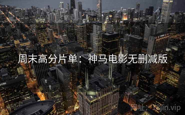 周末高分片单：神马电影无删减版