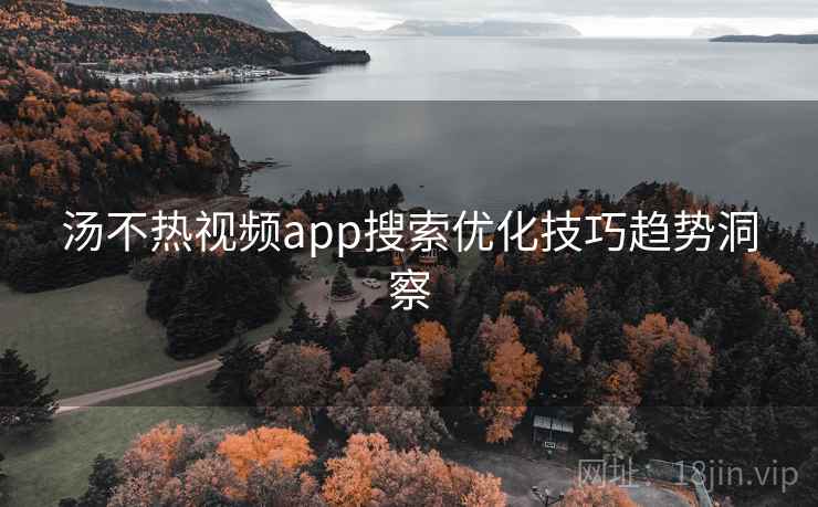 汤不热视频app搜索优化技巧趋势洞察