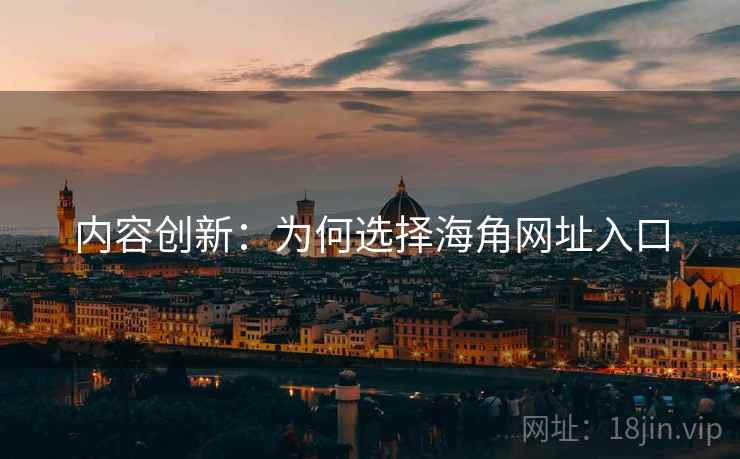 内容创新：为何选择海角网址入口