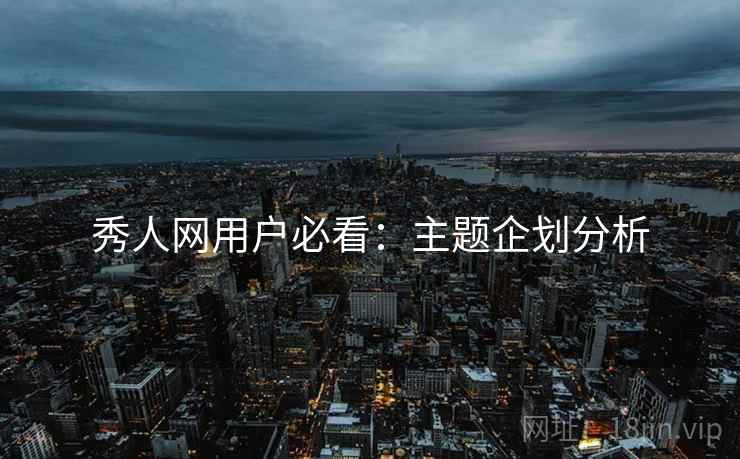 秀人网用户必看：主题企划分析