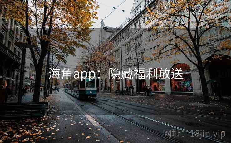 海角app：隐藏福利放送