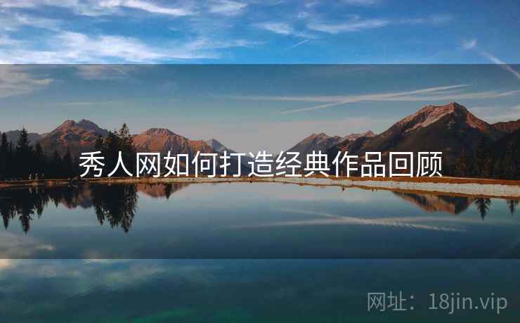 秀人网如何打造经典作品回顾