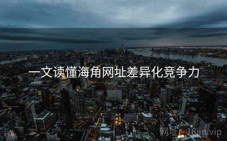 一文读懂海角网址差异化竞争力