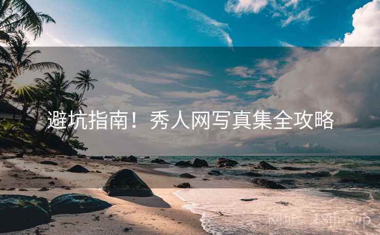 避坑指南！秀人网写真集全攻略