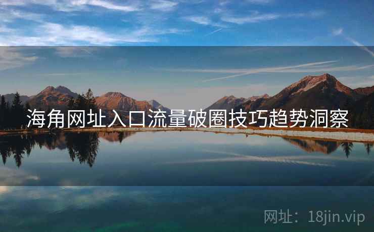 海角网址入口流量破圈技巧趋势洞察