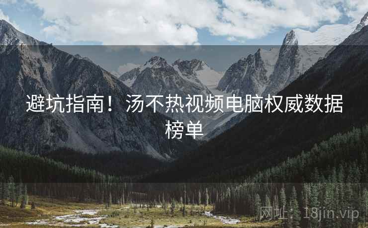 避坑指南！汤不热视频电脑权威数据榜单