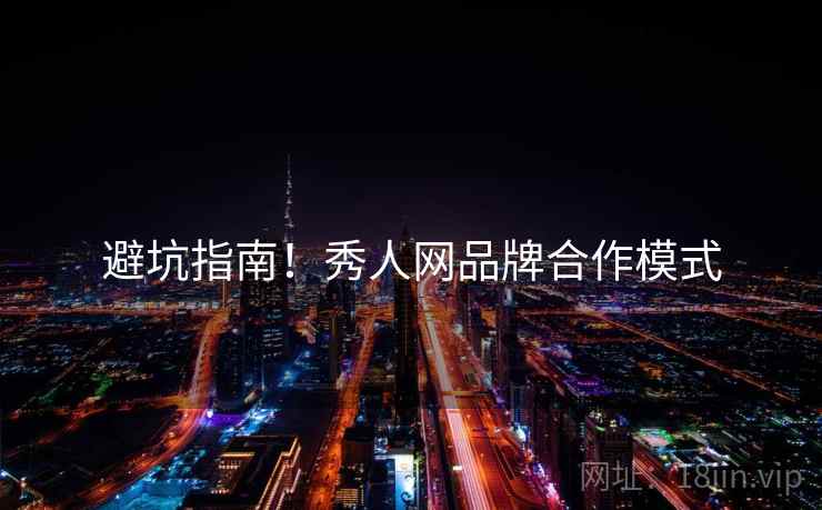 避坑指南！秀人网品牌合作模式