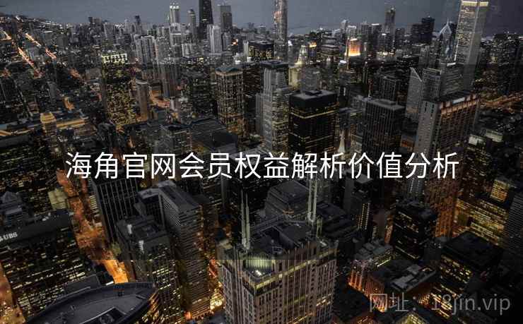 海角官网会员权益解析价值分析