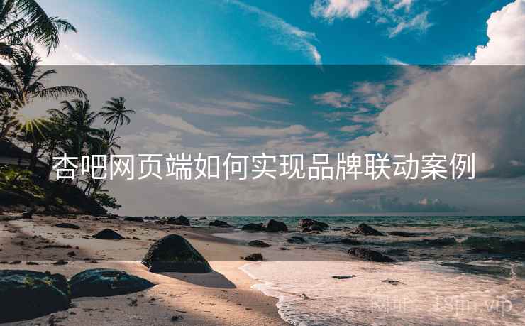 杏吧网页端如何实现品牌联动案例