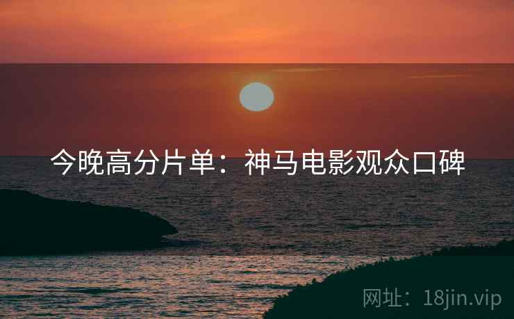 今晚高分片单：神马电影观众口碑