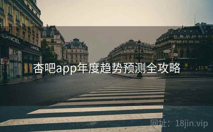 杏吧app年度趋势预测全攻略