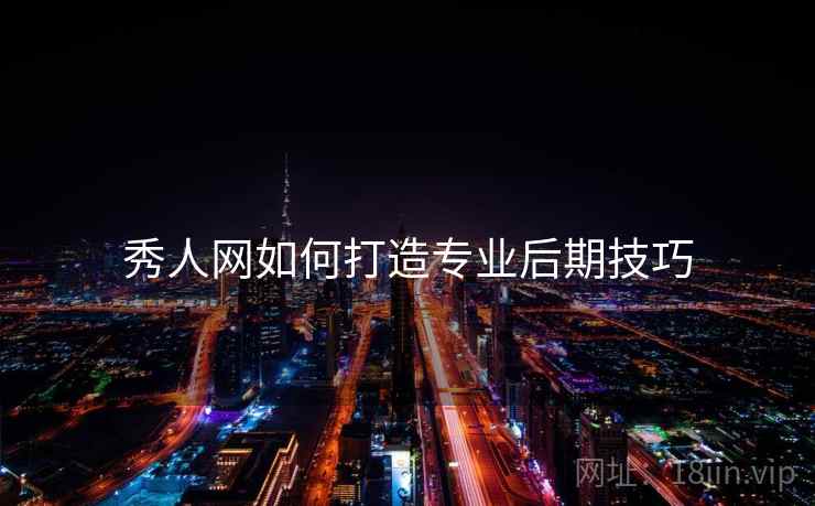秀人网如何打造专业后期技巧