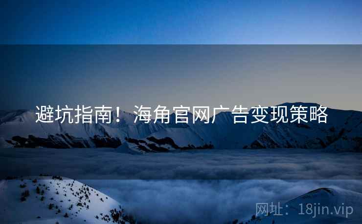 避坑指南！海角官网广告变现策略