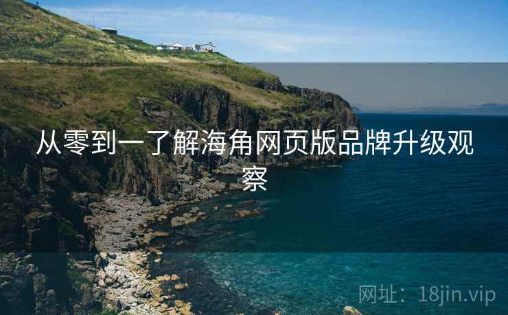 从零到一了解海角网页版品牌升级观察