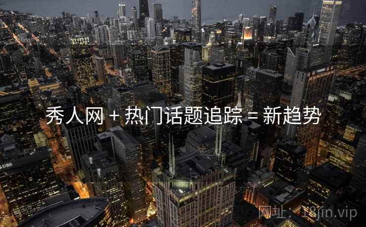 秀人网 + 热门话题追踪 = 新趋势